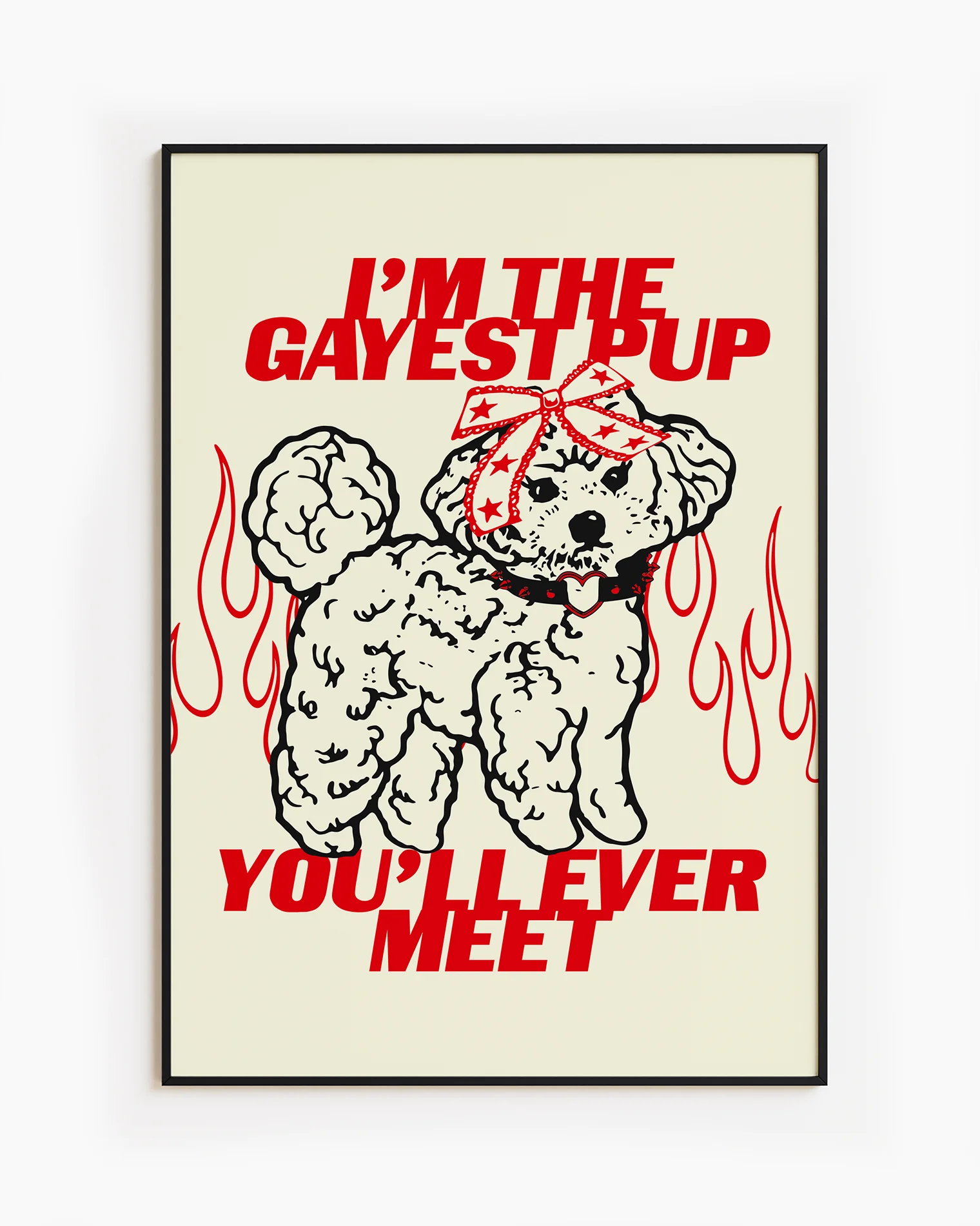 A poster featuring an illustrated, adorable little poodle wearing a punk collar and a bowtie on it's head, with the text: ‘I'M THE GAYEST DOG YOU'LL EVER MEET.’