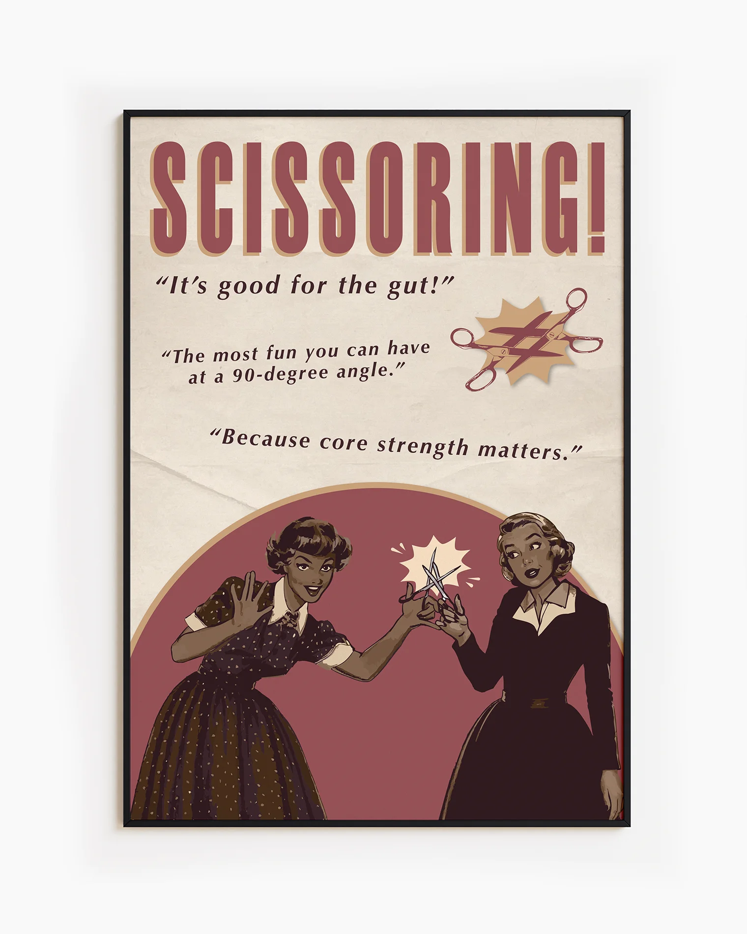 A print featuring two women playfully holding a pair of scissors toward each other, with the texts: “SCISSORING!”, “It’s good for the gut!”, “The most fun you can have at a 90-degree angle”, and “Because core strength matters.”
