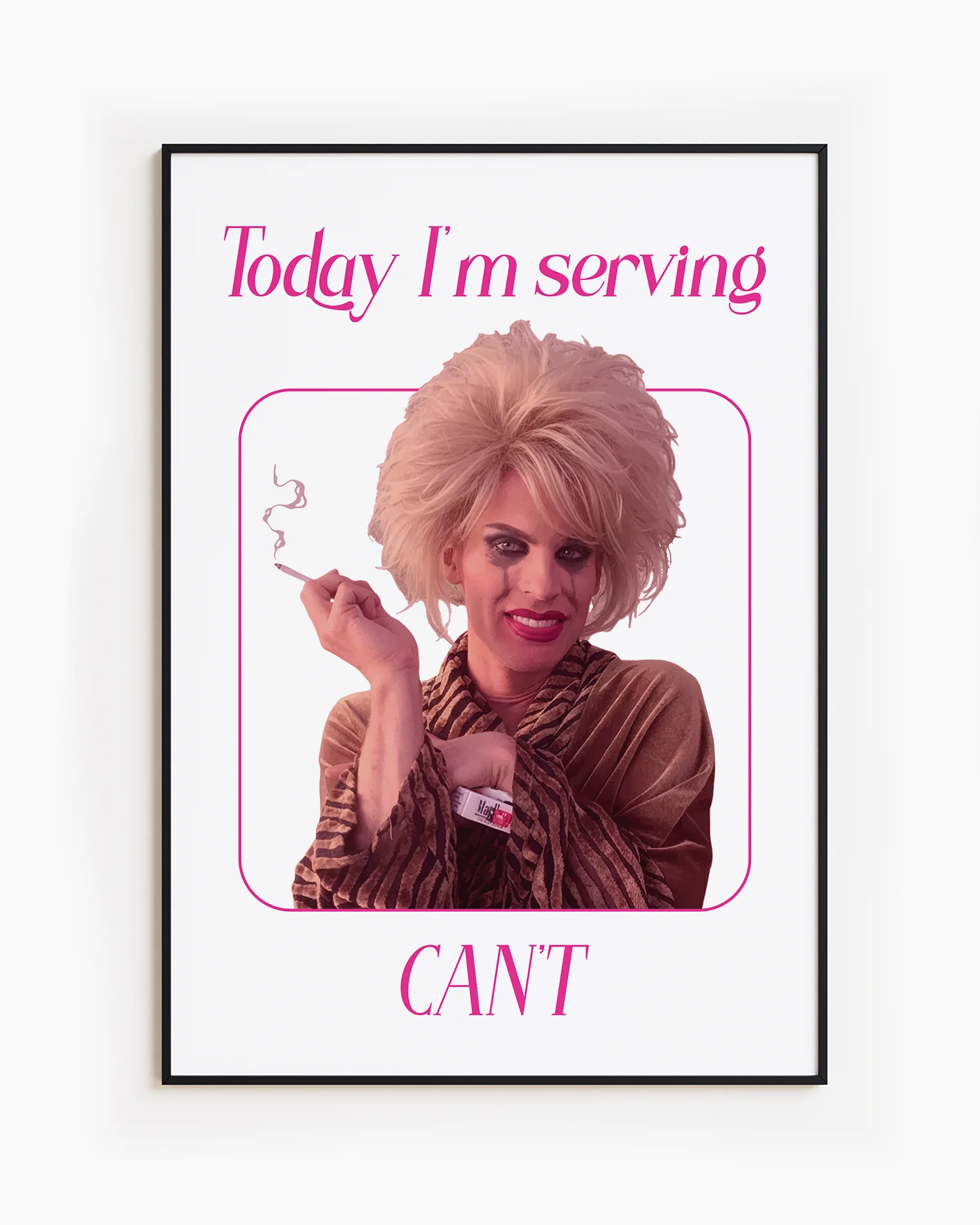 A framed poster with a tired, busted dragqueen with the text 'Today I'm serving CAN'T'.