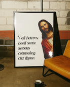 A framed poster with Jesus saying "Y'all heteros need some serious counseling cuz damn."