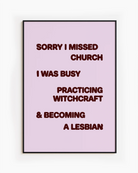A poster with the text "Sorry I missed church, I was busy practicing witchcraft &amp; becoming a lesbian".